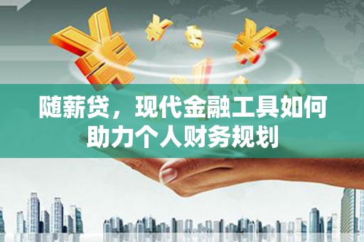 丹徒随薪贷，现代金融工具如何助力个人财务规划