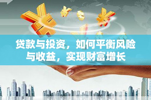 丹徒贷款与投资，如何平衡风险与收益，实现财富增长