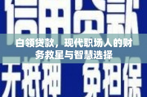 丹徒白领贷款，现代职场人的财务救星与智慧选择