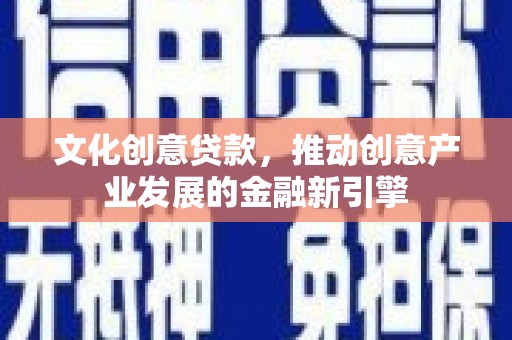 丹徒文化创意贷款，推动创意产业发展的金融新引擎