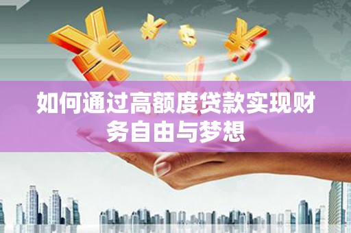 丹徒如何通过高额度贷款实现财务自由与梦想