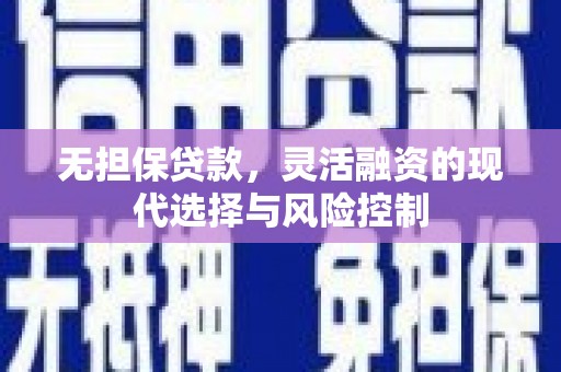 丹徒无担保贷款，灵活融资的现代选择与风险控制