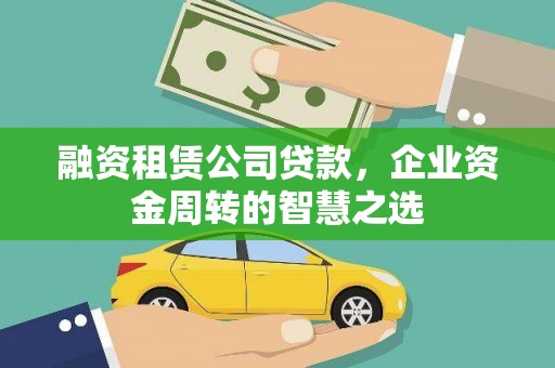丹徒融资租赁公司贷款，企业资金周转的智慧之选