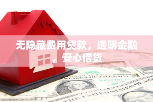 丹徒无隐藏费用贷款，透明金融，安心借贷