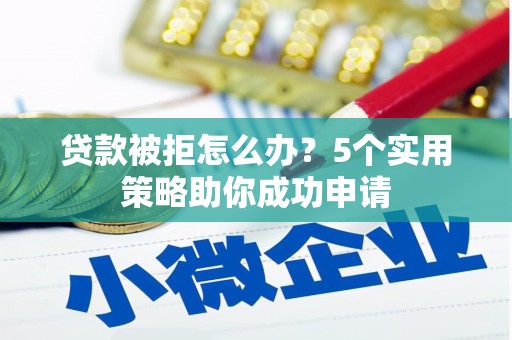 丹徒贷款被拒怎么办？5个实用策略助你成功申请
