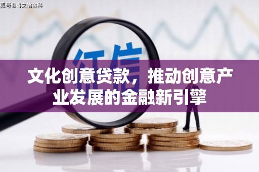 丹徒文化创意贷款，推动创意产业发展的金融新引擎