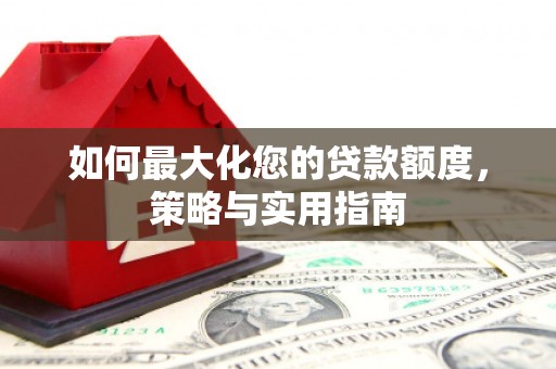 丹徒如何最大化您的贷款额度，策略与实用指南