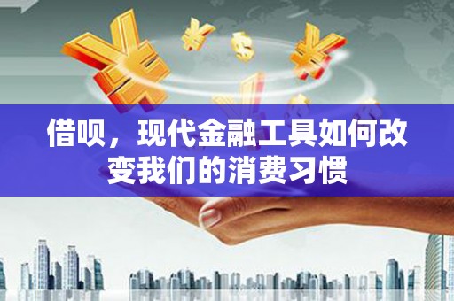 丹徒借呗，现代金融工具如何改变我们的消费习惯