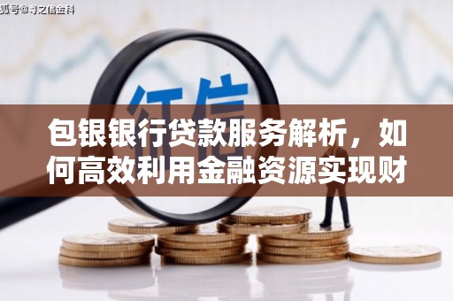 丹徒包银银行贷款服务解析，如何高效利用金融资源实现财富增长