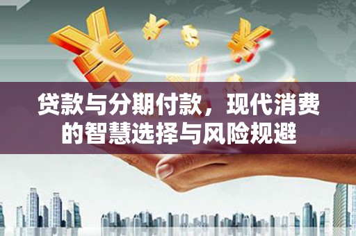 丹徒贷款与分期付款，现代消费的智慧选择与风险规避
