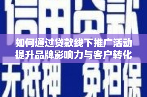 丹徒如何通过贷款线下推广活动提升品牌影响力与客户转化率