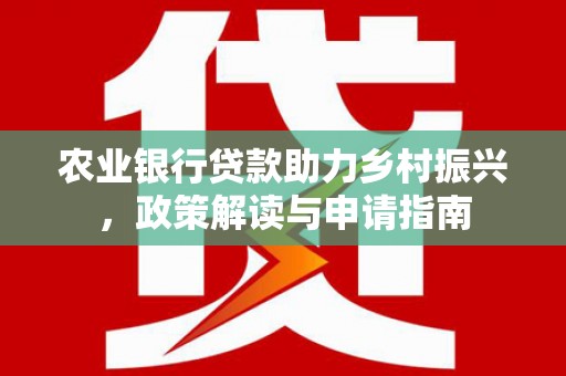 丹徒农业银行贷款助力乡村振兴，政策解读与申请指南