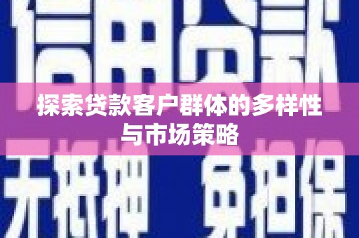 丹徒探索贷款客户群体的多样性与市场策略