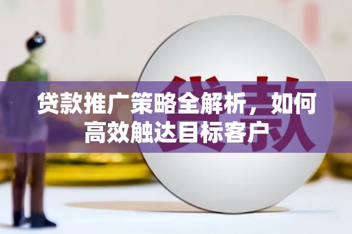 丹徒贷款推广策略全解析，如何高效触达目标客户