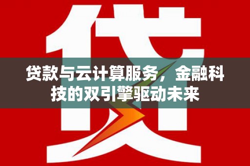 丹徒贷款与云计算服务，金融科技的双引擎驱动未来
