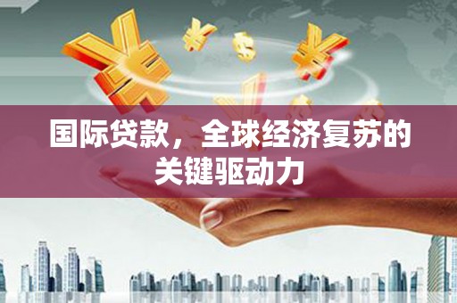 丹徒国际贷款，全球经济复苏的关键驱动力