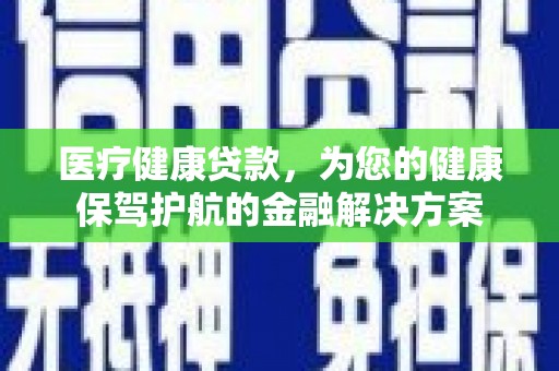 丹徒医疗健康贷款，为您的健康保驾护航的金融解决方案
