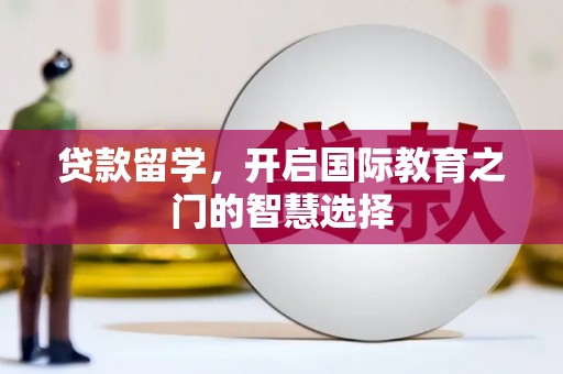 丹徒贷款留学，开启国际教育之门的智慧选择