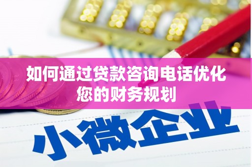 丹徒如何通过贷款咨询电话优化您的财务规划