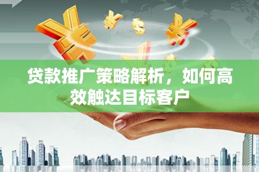 丹徒贷款推广策略解析，如何高效触达目标客户