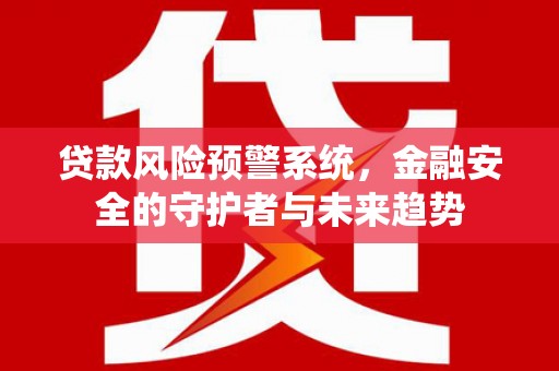 丹徒贷款风险预警系统，金融安全的守护者与未来趋势