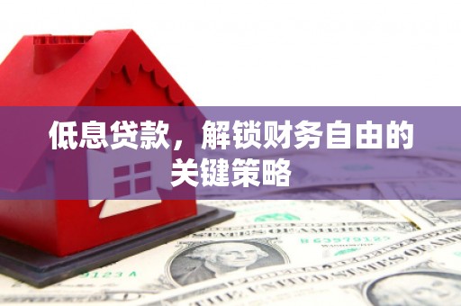 丹徒低息贷款，解锁财务自由的关键策略