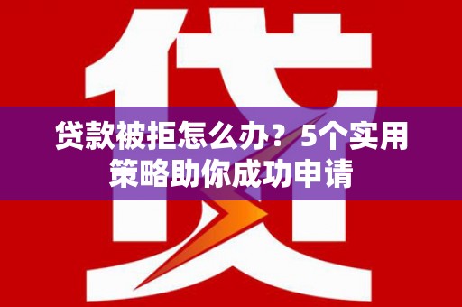 丹徒贷款被拒怎么办？5个实用策略助你成功申请