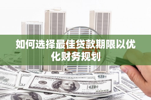 丹徒如何选择最佳贷款期限以优化财务规划
