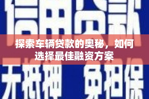 丹徒探索车辆贷款的奥秘，如何选择最佳融资方案
