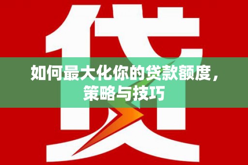 丹徒如何最大化你的贷款额度，策略与技巧