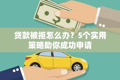 丹徒贷款被拒怎么办？5个实用策略助你成功申请
