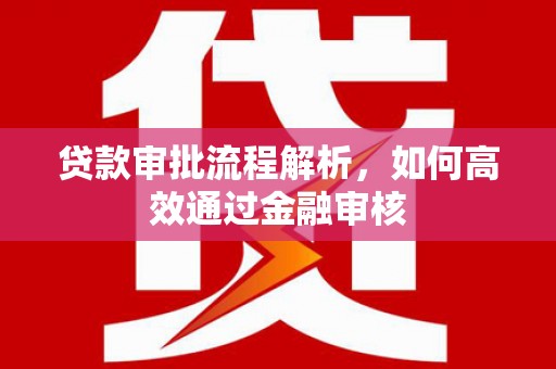 丹徒贷款审批流程解析，如何高效通过金融审核
