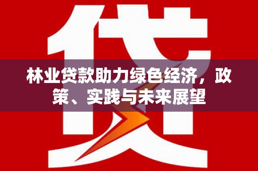 丹徒林业贷款助力绿色经济，政策、实践与未来展望