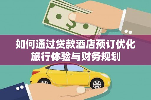 丹徒如何通过贷款酒店预订优化旅行体验与财务规划