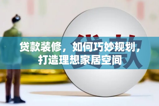 丹徒贷款装修，如何巧妙规划，打造理想家居空间