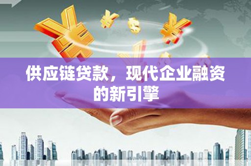 丹徒供应链贷款，现代企业融资的新引擎