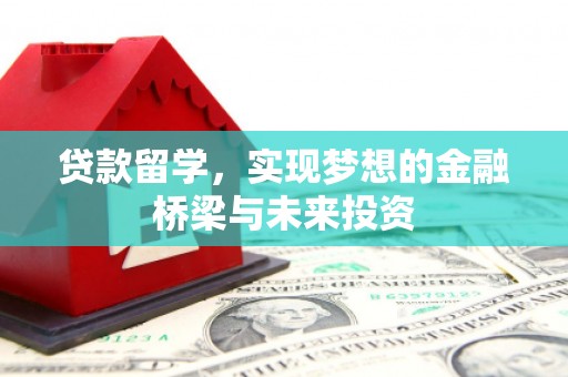 丹徒贷款留学，实现梦想的金融桥梁与未来投资