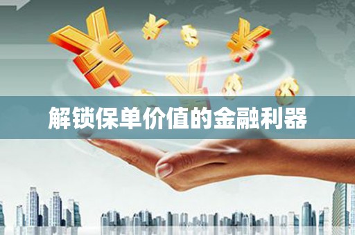 丹徒解锁保单价值的金融利器