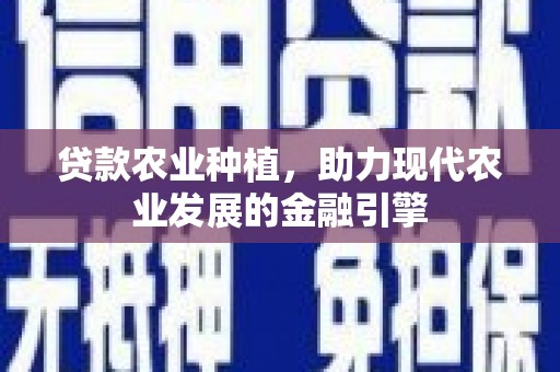 丹徒贷款农业种植，助力现代农业发展的金融引擎