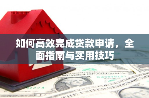 丹徒如何高效完成贷款申请，全面指南与实用技巧