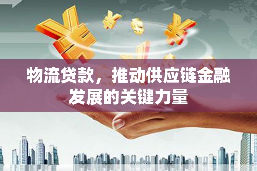 丹徒物流贷款，推动供应链金融发展的关键力量