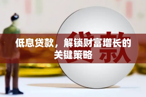 丹徒低息贷款，解锁财富增长的关键策略