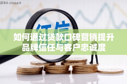 丹徒如何通过贷款口碑营销提升品牌信任与客户忠诚度