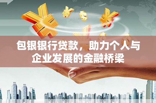 丹徒包银银行贷款，助力个人与企业发展的金融桥梁