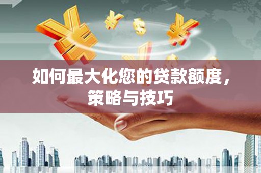 丹徒如何最大化您的贷款额度，策略与技巧