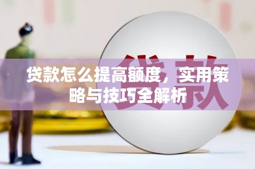 丹徒贷款怎么提高额度，实用策略与技巧全解析