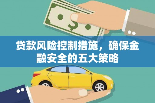 丹徒贷款风险控制措施，确保金融安全的五大策略
