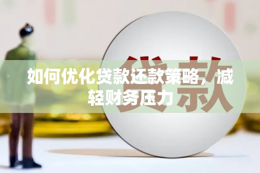 丹徒如何优化贷款还款策略，减轻财务压力