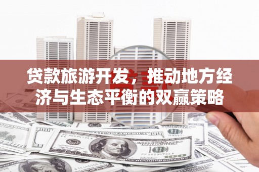 丹徒贷款旅游开发，推动地方经济与生态平衡的双赢策略