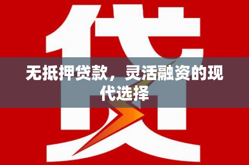 丹徒无抵押贷款，灵活融资的现代选择